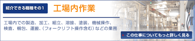 工場内作業 工場内での製造、加工、組立、溶接、塗装、機械操作、検査、梱包、運搬(フォークリフト操作含む)などの業務